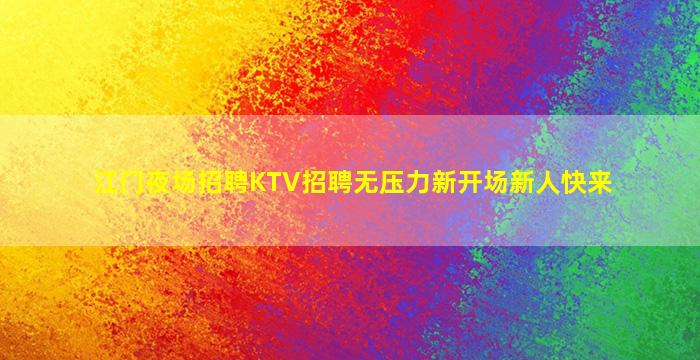 江门夜场招聘KTV招聘无压力新开场新人快来